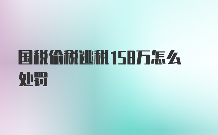 国税偷税逃税158万怎么处罚