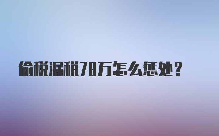 偷税漏税78万怎么惩处？