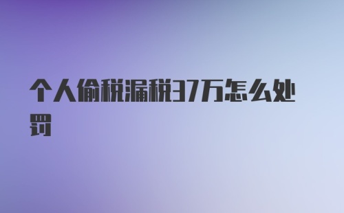 个人偷税漏税37万怎么处罚