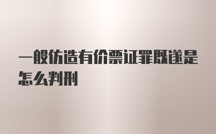 一般仿造有价票证罪既遂是怎么判刑