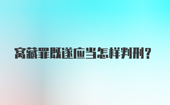 窝藏罪既遂应当怎样判刑？