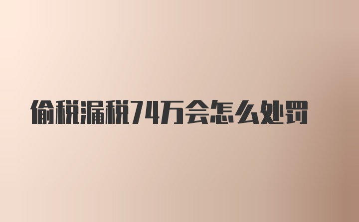 偷税漏税74万会怎么处罚