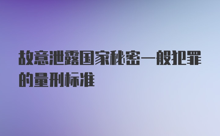 故意泄露国家秘密一般犯罪的量刑标准