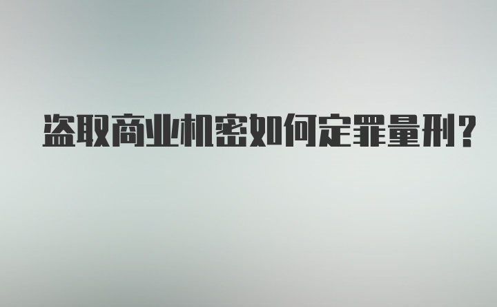 盗取商业机密如何定罪量刑?