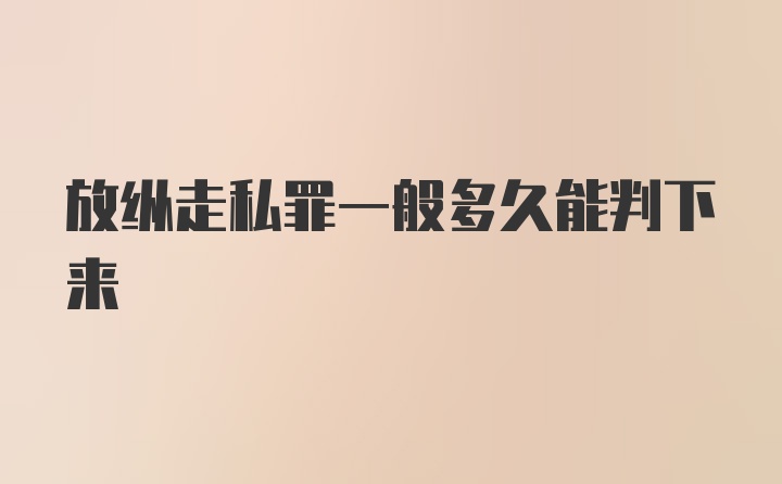 放纵走私罪一般多久能判下来