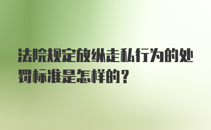 法院规定放纵走私行为的处罚标准是怎样的？