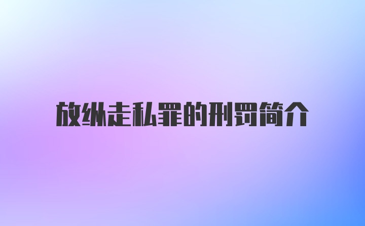 放纵走私罪的刑罚简介