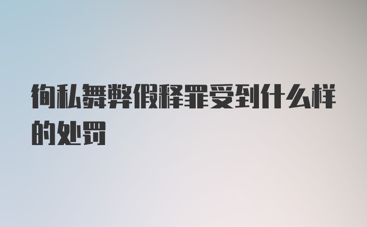 徇私舞弊假释罪受到什么样的处罚