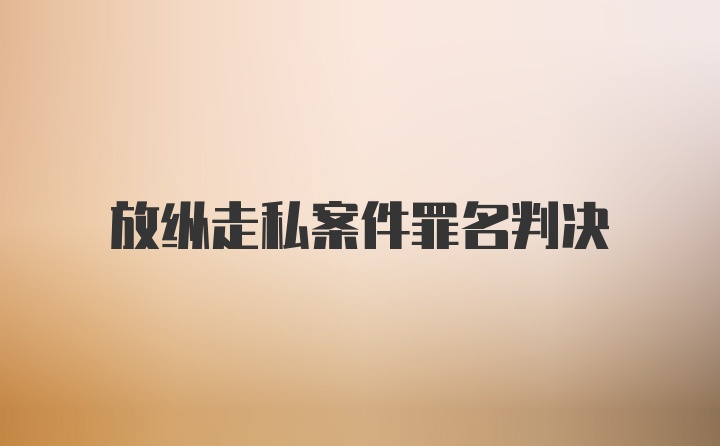 放纵走私案件罪名判决