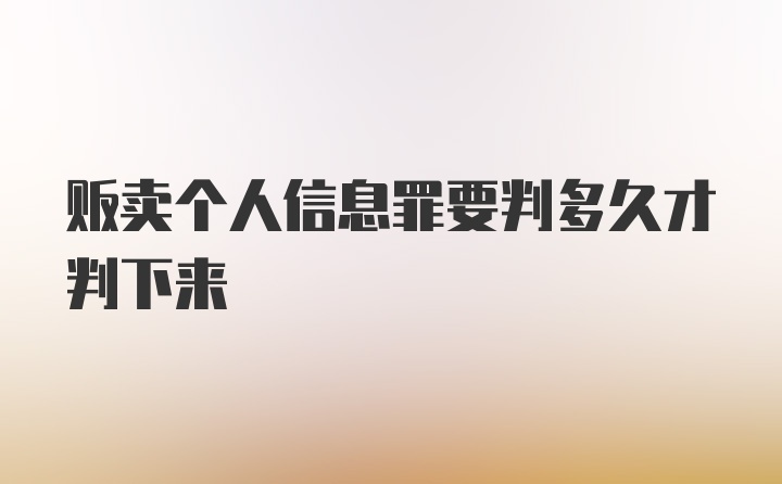 贩卖个人信息罪要判多久才判下来