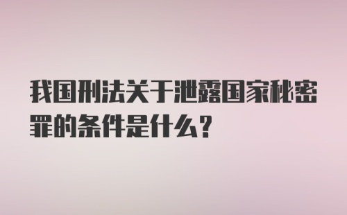 我国刑法关于泄露国家秘密罪的条件是什么？