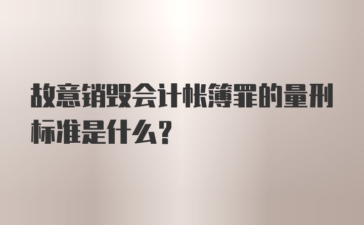 故意销毁会计帐簿罪的量刑标准是什么？