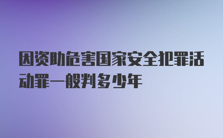 因资助危害国家安全犯罪活动罪一般判多少年