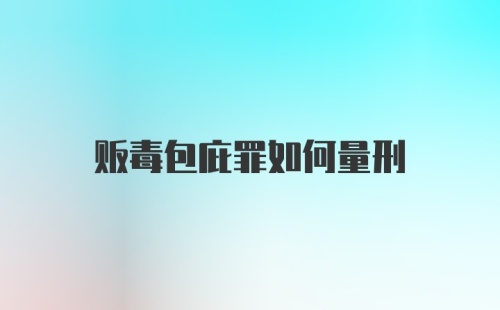 贩毒包庇罪如何量刑