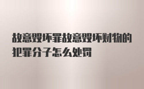 故意毁坏罪故意毁坏财物的犯罪分子怎么处罚