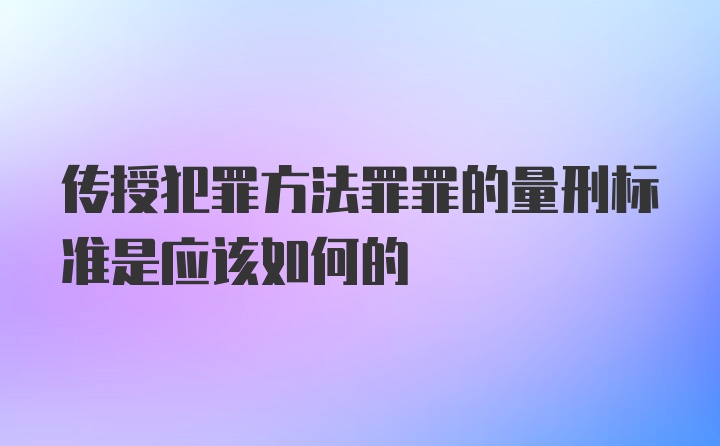 传授犯罪方法罪罪的量刑标准是应该如何的