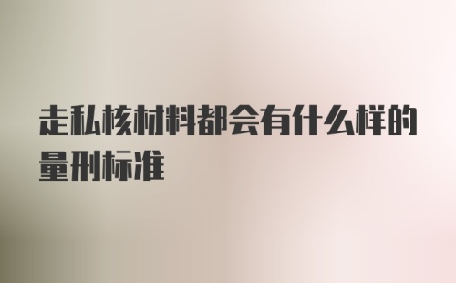 走私核材料都会有什么样的量刑标准