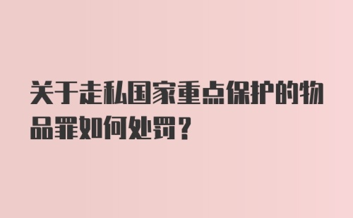 关于走私国家重点保护的物品罪如何处罚?