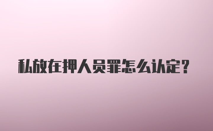 私放在押人员罪怎么认定？