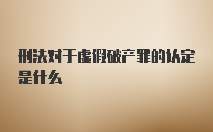 刑法对于虚假破产罪的认定是什么