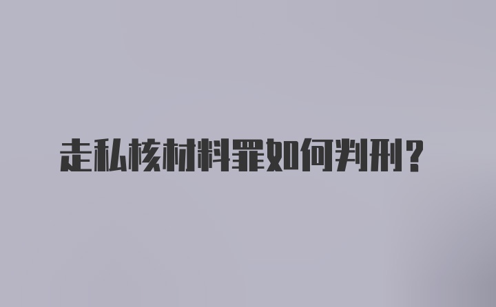 走私核材料罪如何判刑?