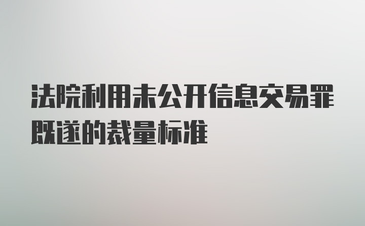 法院利用未公开信息交易罪既遂的裁量标准