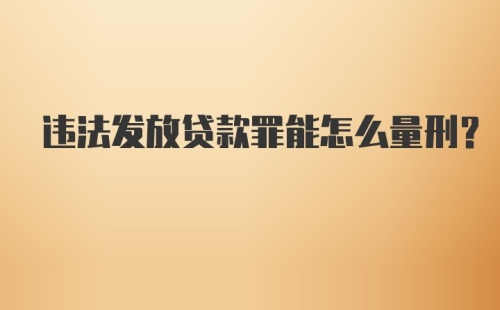 违法发放贷款罪能怎么量刑？