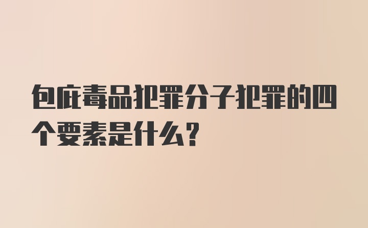 包庇毒品犯罪分子犯罪的四个要素是什么？