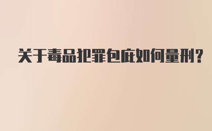 关于毒品犯罪包庇如何量刑？