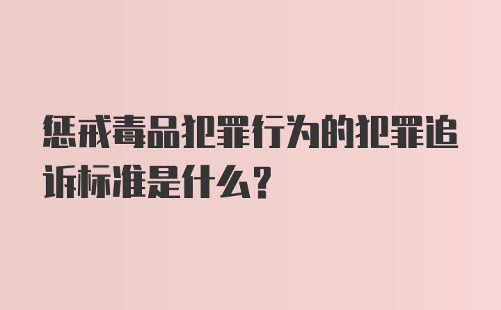 惩戒毒品犯罪行为的犯罪追诉标准是什么？