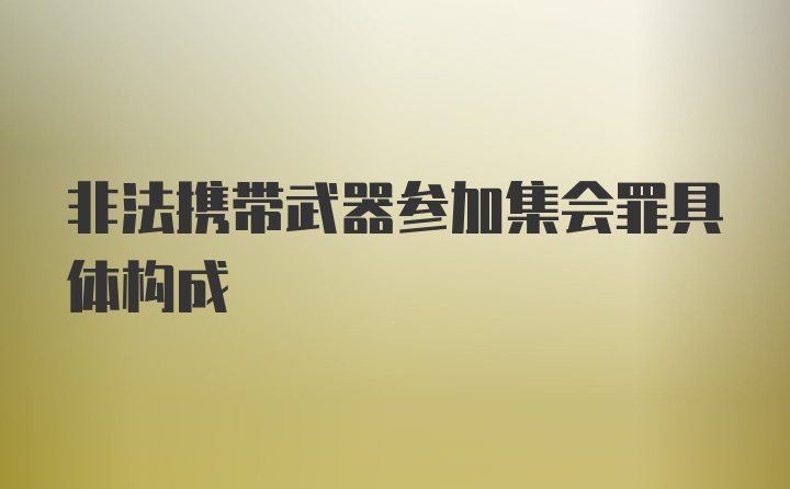 非法携带武器参加集会罪具体构成