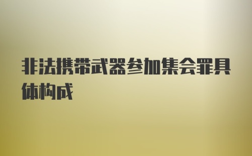 非法携带武器参加集会罪具体构成