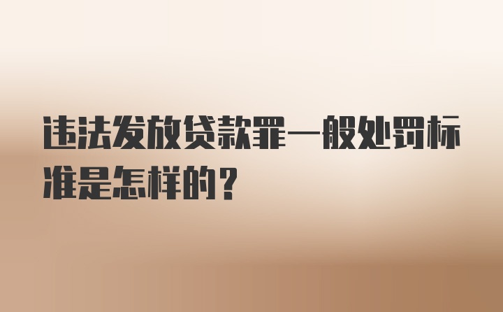 违法发放贷款罪一般处罚标准是怎样的?