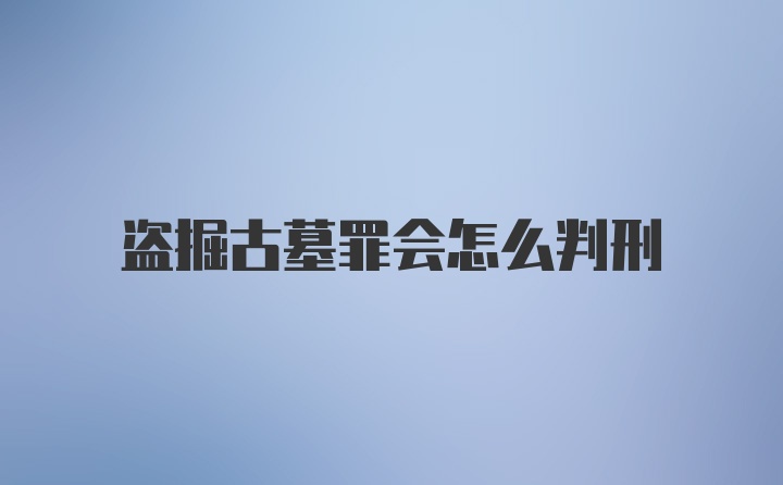 盗掘古墓罪会怎么判刑