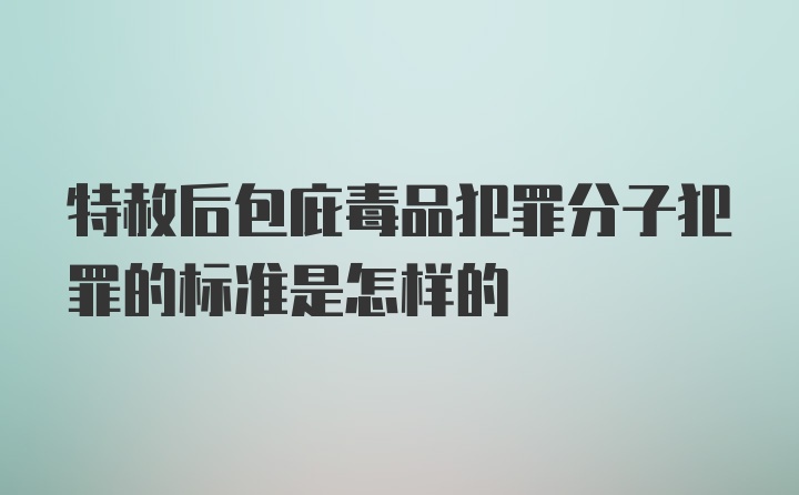 特赦后包庇毒品犯罪分子犯罪的标准是怎样的