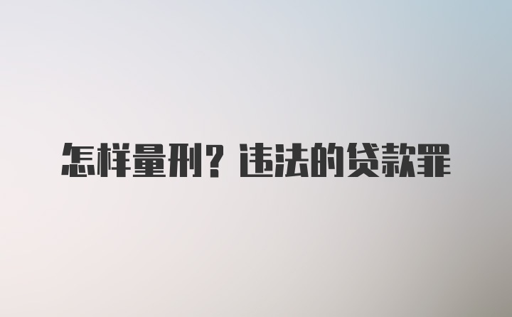 怎样量刑？违法的贷款罪