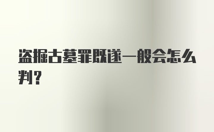 盗掘古墓罪既遂一般会怎么判？