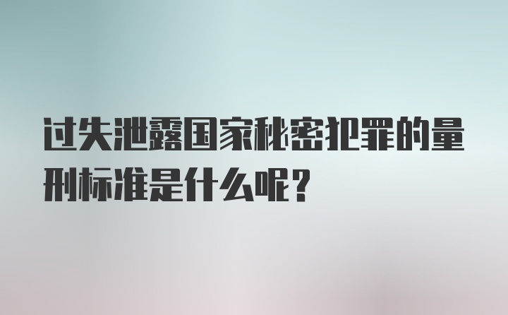 过失泄露国家秘密犯罪的量刑标准是什么呢？