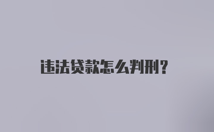 违法贷款怎么判刑？