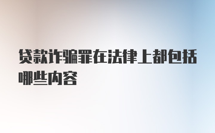 贷款诈骗罪在法律上都包括哪些内容