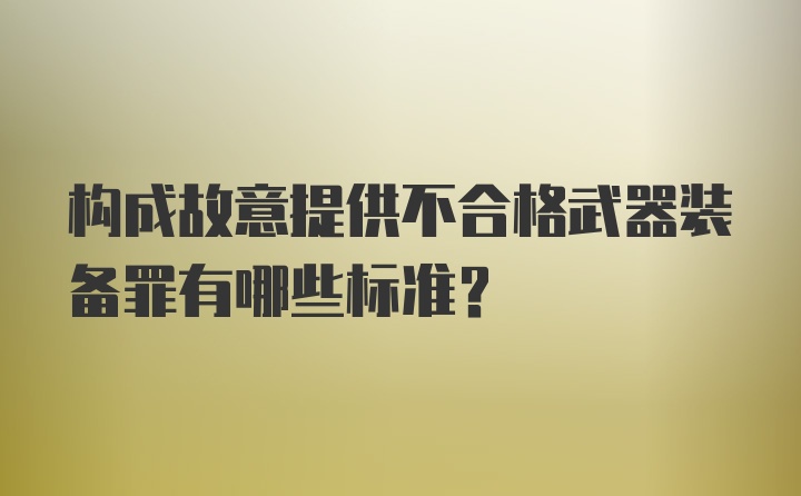 构成故意提供不合格武器装备罪有哪些标准?