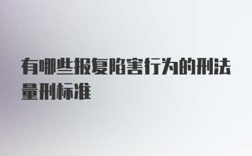 有哪些报复陷害行为的刑法量刑标准