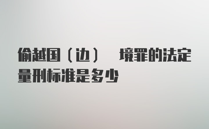 偷越国(边) 境罪的法定量刑标准是多少