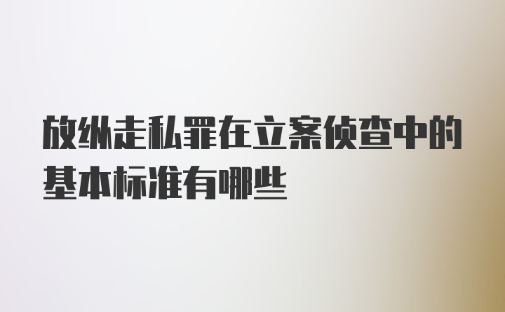 放纵走私罪在立案侦查中的基本标准有哪些