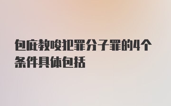 包庇教唆犯罪分子罪的4个条件具体包括