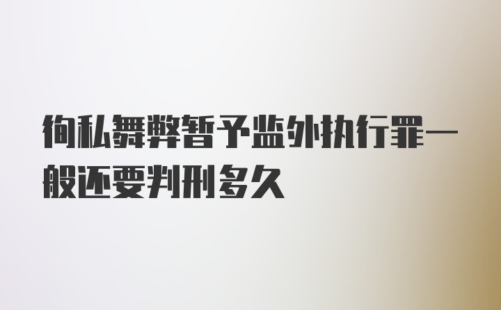 徇私舞弊暂予监外执行罪一般还要判刑多久