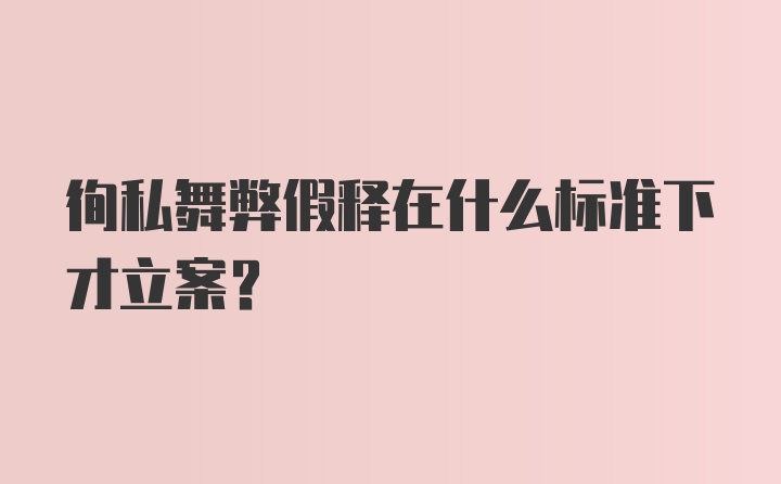 徇私舞弊假释在什么标准下才立案?