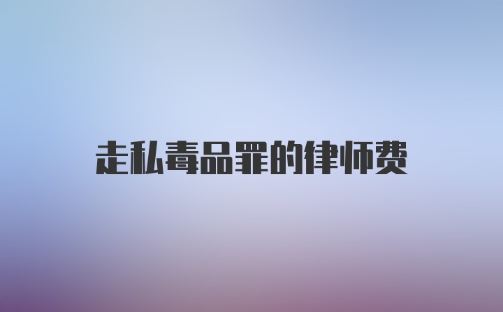 走私毒品罪的律师费