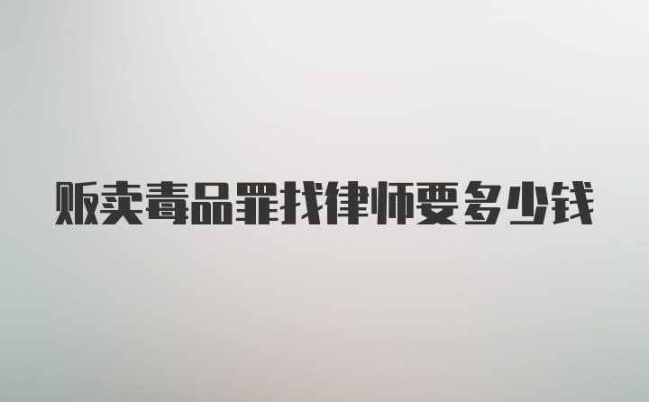 贩卖毒品罪找律师要多少钱