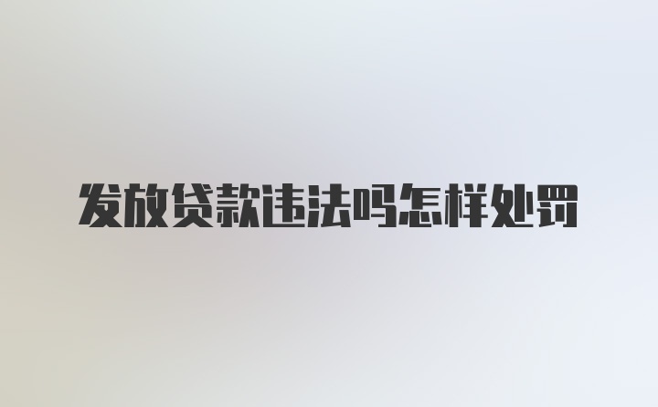 发放贷款违法吗怎样处罚